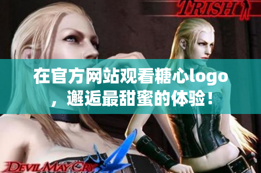 在官方网站观看糖心logo，邂逅最甜蜜的体验！