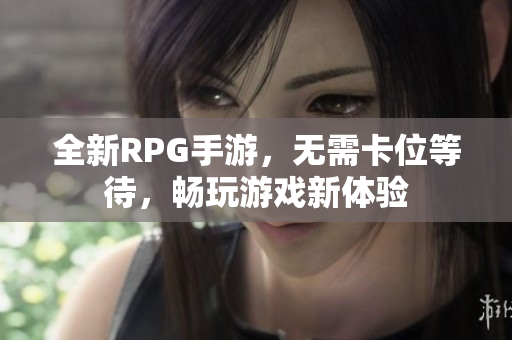 全新RPG手游，无需卡位等待，畅玩游戏新体验