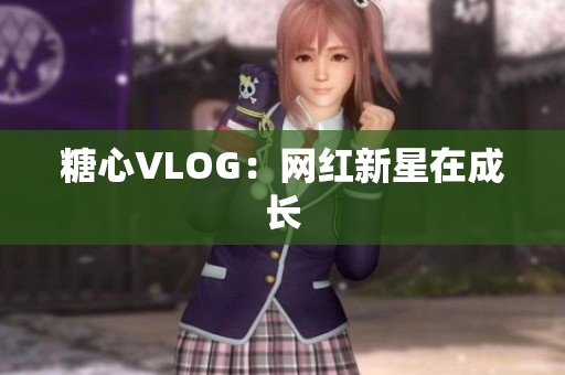 糖心VLOG：网红新星在成长