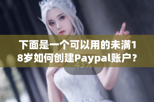下面是一个可以用的未满18岁如何创建Paypal账户？