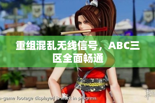 重组混乱无线信号，ABC三区全面畅通
