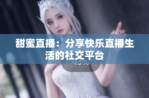 甜蜜直播：分享快乐直播生活的社交平台