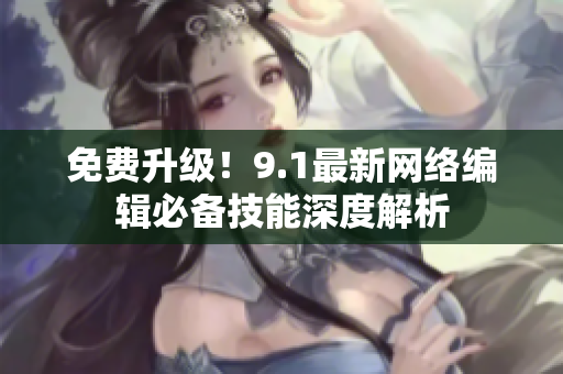 免费升级！9.1最新网络编辑必备技能深度解析