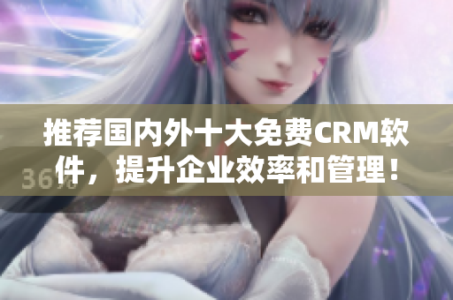 推荐国内外十大免费CRM软件，提升企业效率和管理！