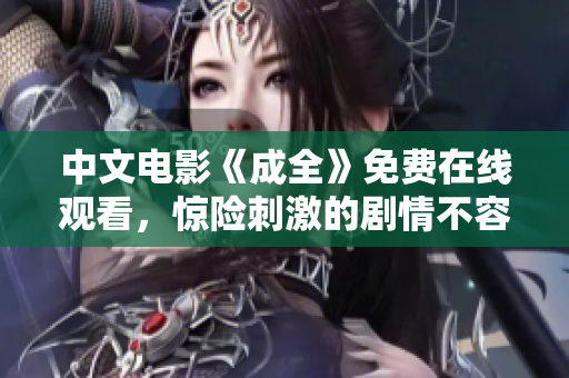 中文电影《成全》免费在线观看，惊险刺激的剧情不容错过！