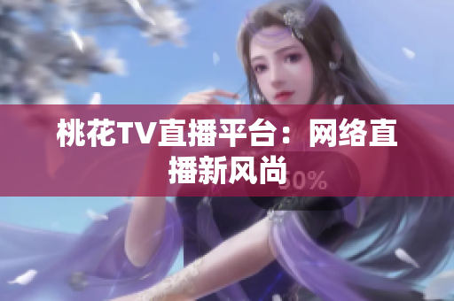 桃花TV直播平台：网络直播新风尚