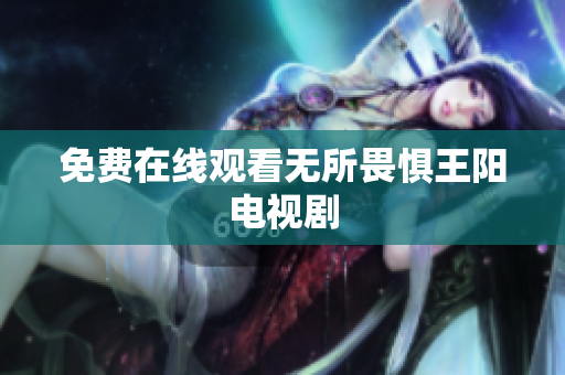 免费在线观看无所畏惧王阳电视剧