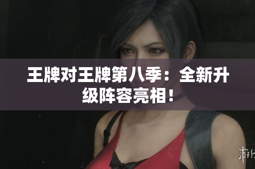 王牌对王牌第八季：全新升级阵容亮相！