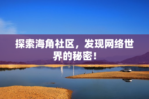 探索海角社区，发现网络世界的秘密！