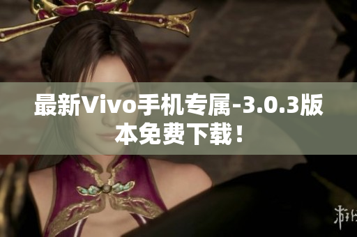最新Vivo手机专属-3.0.3版本免费下载！