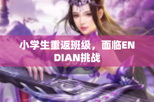 小学生重返班级，面临ENDIAN挑战