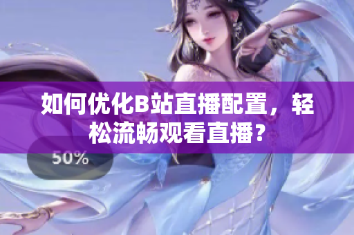 如何优化B站直播配置，轻松流畅观看直播？