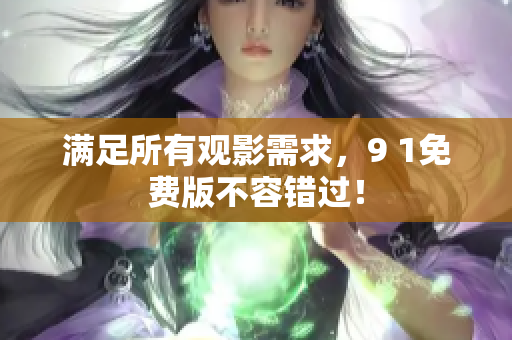 满足所有观影需求，9 1免费版不容错过！