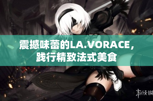 震撼味蕾的LA.VORACE，践行精致法式美食