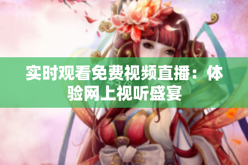 实时观看免费视频直播：体验网上视听盛宴