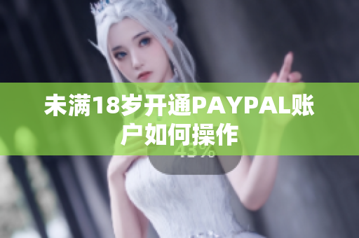 未满18岁开通PAYPAL账户如何操作