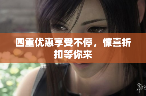 四重优惠享受不停，惊喜折扣等你来