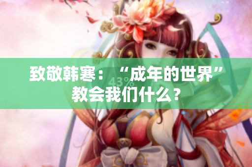 致敬韩寒：“成年的世界”教会我们什么？