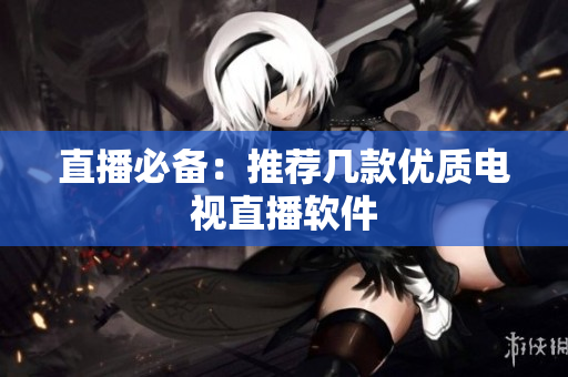 直播必备：推荐几款优质电视直播软件