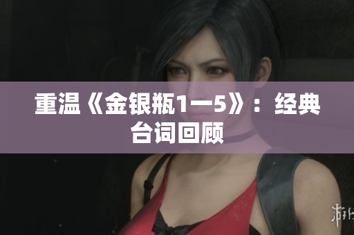 重温《金银瓶1一5》：经典台词回顾