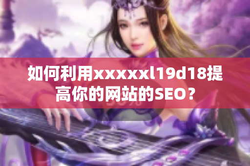如何利用xxxxxl19d18提高你的网站的SEO？