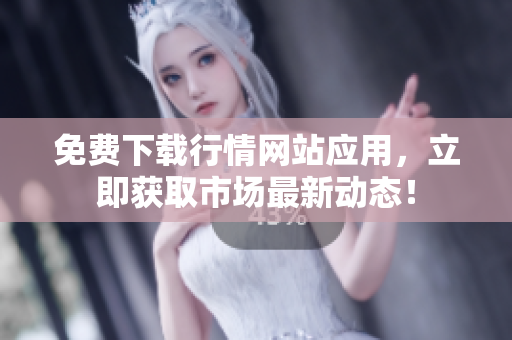 免费下载行情网站应用，立即获取市场最新动态！