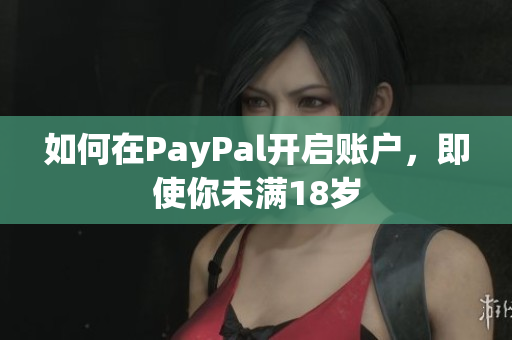 如何在PayPal开启账户，即使你未满18岁