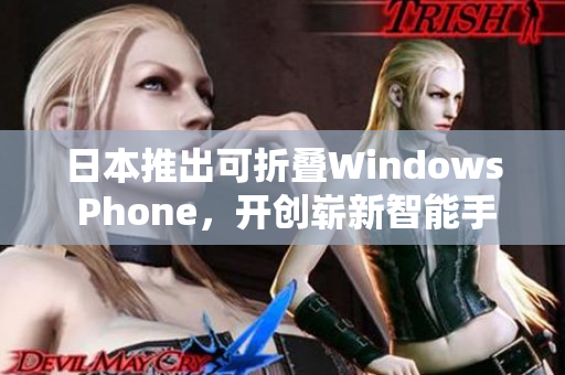 日本推出可折叠Windows Phone，开创崭新智能手机时代