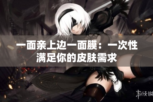 一面亲上边一面膜：一次性满足你的皮肤需求