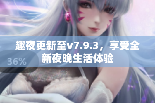 趣夜更新至v7.9.3，享受全新夜晚生活体验