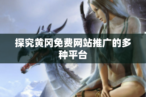 探究黄冈免费网站推广的多种平台