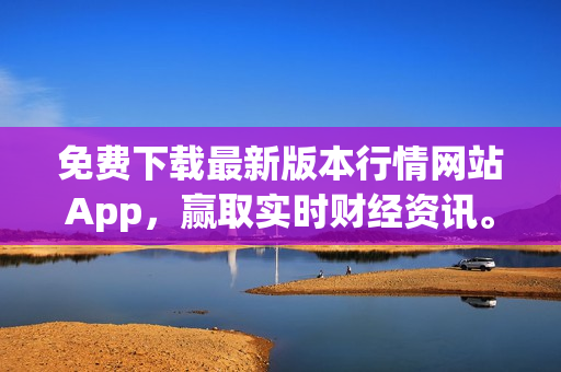 免费下载最新版本行情网站App，赢取实时财经资讯。