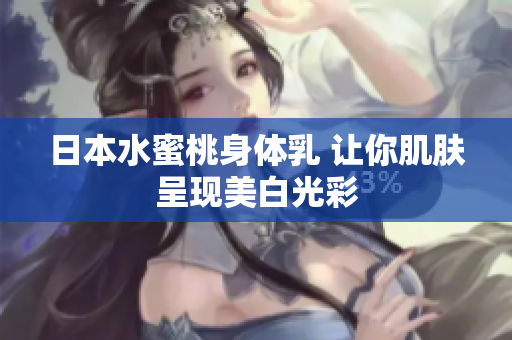 日本水蜜桃身体乳 让你肌肤呈现美白光彩