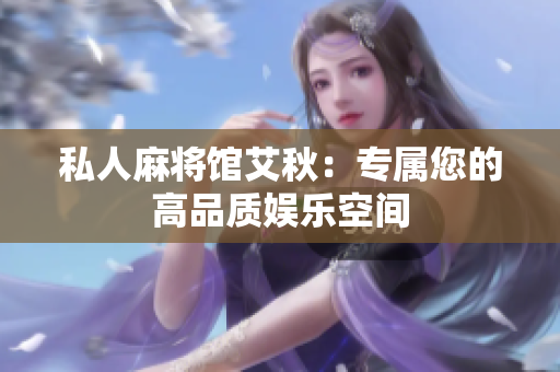 私人麻将馆艾秋：专属您的高品质娱乐空间