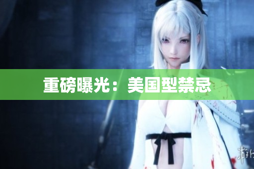 重磅曝光：美国型禁忌