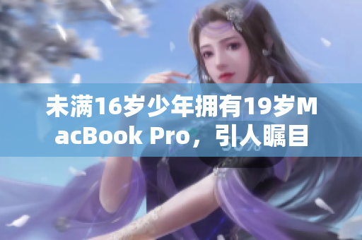 未满16岁少年拥有19岁MacBook Pro，引人瞩目