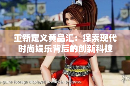 重新定义黄品汇：探索现代时尚娱乐背后的创新科技