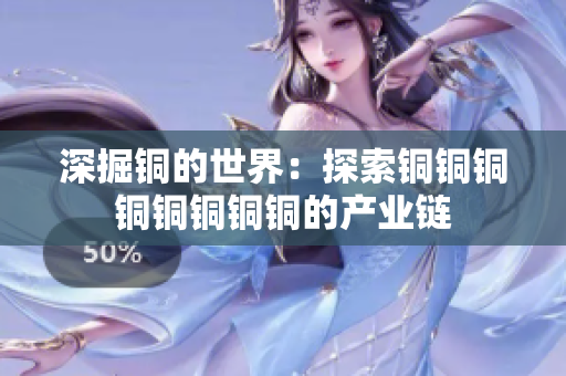 深掘铜的世界：探索铜铜铜铜铜铜铜铜的产业链