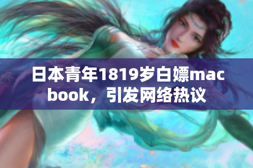日本青年1819岁白嫖macbook，引发网络热议