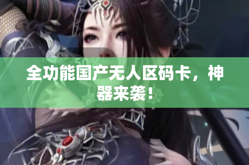 全功能国产无人区码卡，神器来袭！