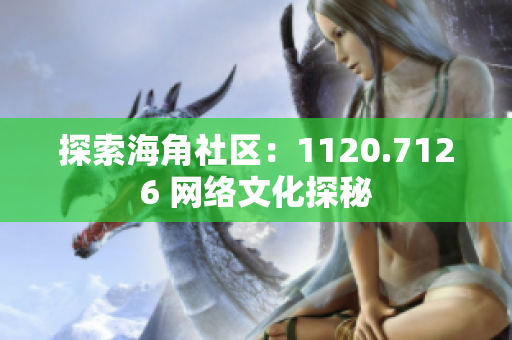 探索海角社区：1120.7126 网络文化探秘