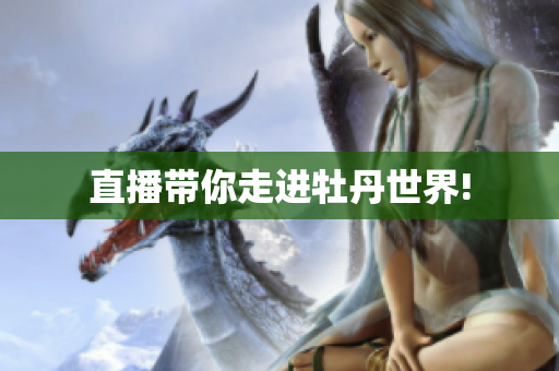 直播带你走进牡丹世界!