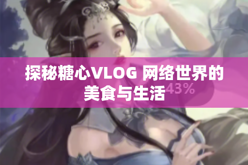 探秘糖心VLOG 网络世界的美食与生活