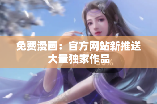 免费漫画：官方网站新推送大量独家作品