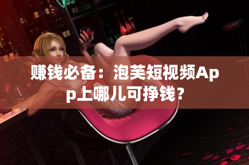 赚钱必备：泡芙短视频App上哪儿可挣钱？