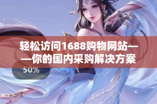 轻松访问1688购物网站——你的国内采购解决方案