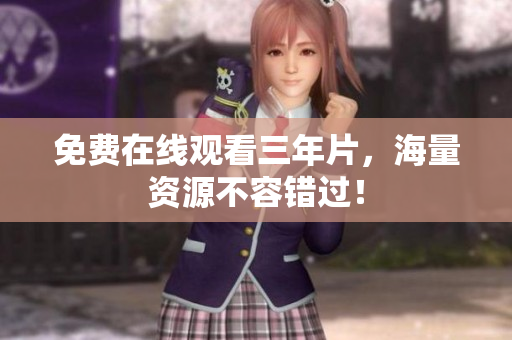 免费在线观看三年片，海量资源不容错过！