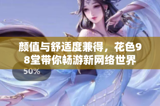 颜值与舒适度兼得，花色98堂带你畅游新网络世界