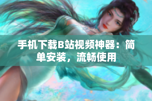 手机下载B站视频神器：简单安装，流畅使用