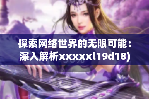 探索网络世界的无限可能：深入解析xxxxxl19d18)